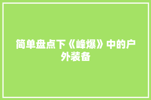 简单盘点下《峰爆》中的户外装备
