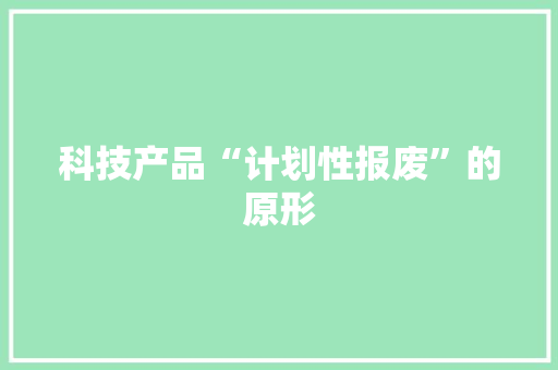 科技产品“计划性报废”的原形