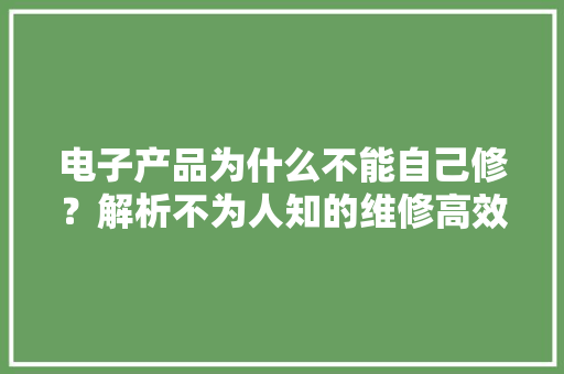 电子产品为什么不能自己修？解析不为人知的维修高效益