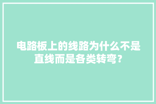 电路板上的线路为什么不是直线而是各类转弯？
