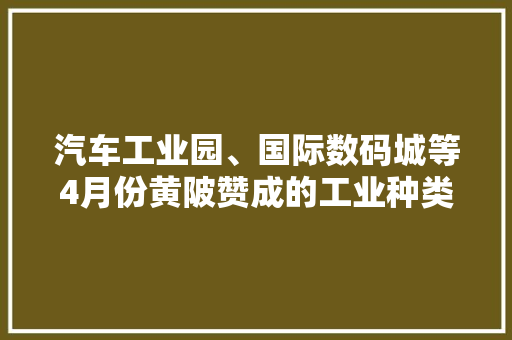 汽车工业园、国际数码城等4月份黄陂赞成的工业种类多种多样