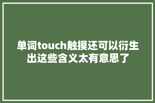 单词touch触摸还可以衍生出这些含义太有意思了