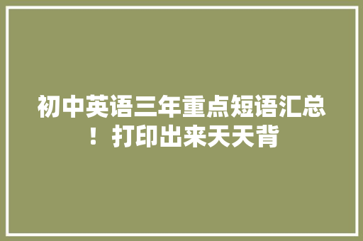 初中英语三年重点短语汇总！打印出来天天背