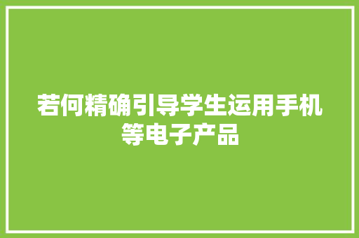 若何精确引导学生运用手机等电子产品