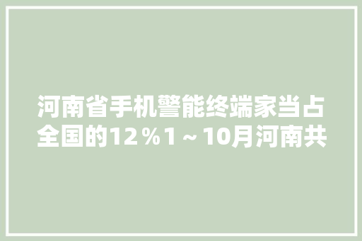 河南省手机警能终端家当占全国的12％1～10月河南共分娩手机1.2亿部