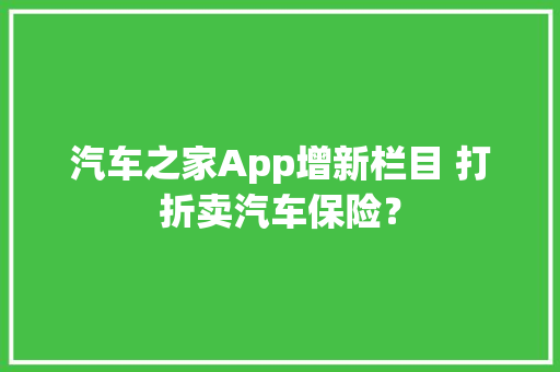 汽车之家App增新栏目 打折卖汽车保险？