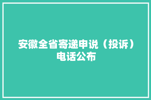 安徽全省寄递申说（投诉）电话公布