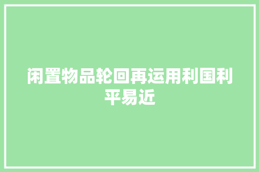 闲置物品轮回再运用利国利平易近