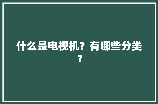 什么是电视机？有哪些分类？