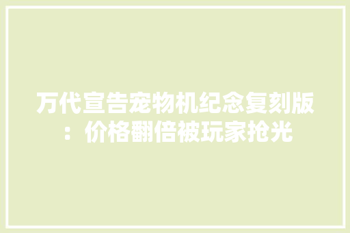 万代宣告宠物机纪念复刻版：价格翻倍被玩家抢光