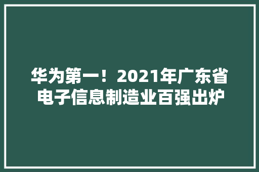 华为第一！2021年广东省电子信息制造业百强出炉