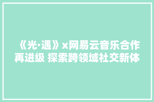 《光·遇》x网易云音乐合作再进级 探索跨领域社交新体验