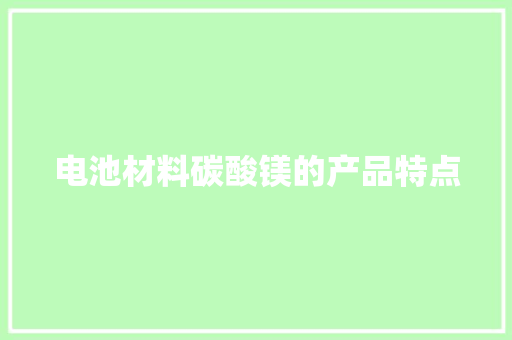 电池材料碳酸镁的产品特点