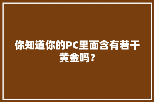 你知道你的PC里面含有若干黄金吗？