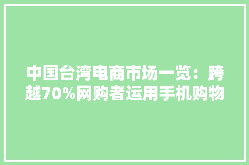中国台湾电商市场一览：跨越70%网购者运用手机购物