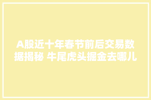 A股近十年春节前后交易数据揭秘 牛尾虎头掘金去哪儿？