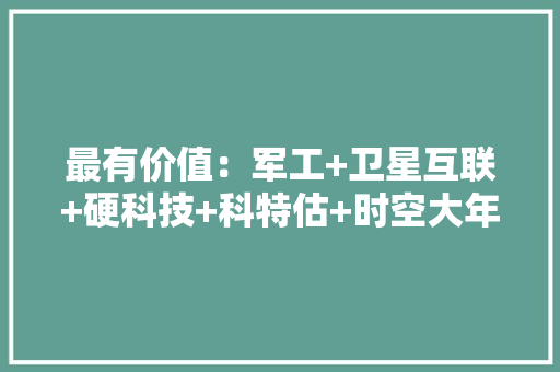最有价值：军工+卫星互联+硬科技+科特估+时空大年夜数据+光刻机+华为