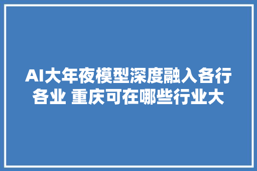 AI大年夜模型深度融入各行各业 重庆可在哪些行业大年夜显身手？院士这样说→