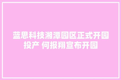 蓝思科技湘潭园区正式开园投产 何报翔宣布开园