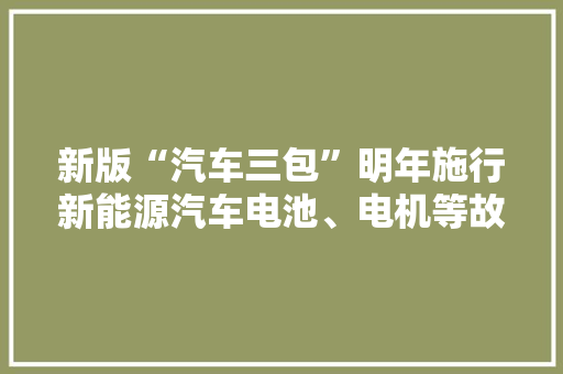 新版“汽车三包”明年施行新能源汽车电池、电机等故障可获包退、包换