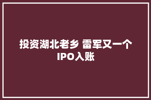 投资湖北老乡 雷军又一个IPO入账