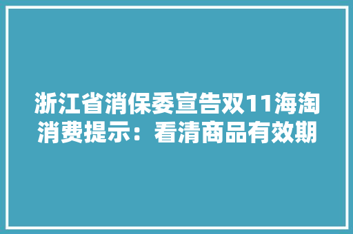 浙江省消保委宣告双11海淘消费提示：看清商品有效期高额运费要留心