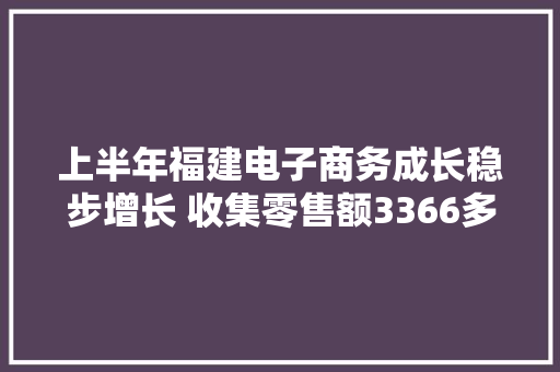 上半年福建电子商务成长稳步增长 收集零售额3366多亿比增5.8%