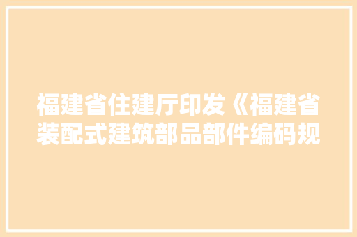 福建省住建厅印发《福建省装配式建筑部品部件编码规则》