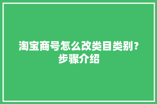 淘宝商号怎么改类目类别？步骤介绍