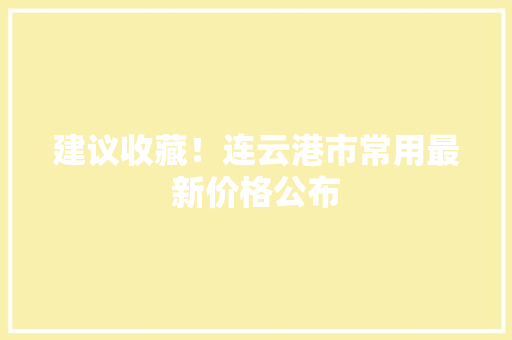 建议收藏！连云港市常用最新价格公布