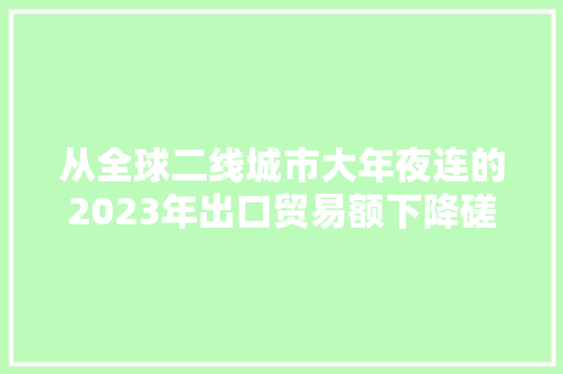 从全球二线城市大年夜连的2023年出口贸易额下降磋商贸易未来在哪里
