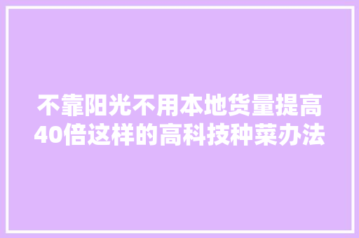 不靠阳光不用本地货量提高40倍这样的高科技种菜办法你见过吗？