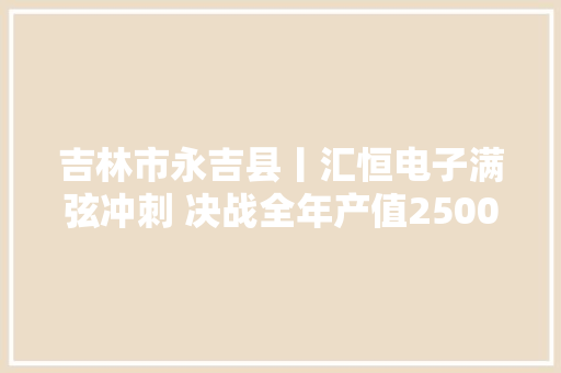 吉林市永吉县丨汇恒电子满弦冲刺 决战全年产值2500万元目标