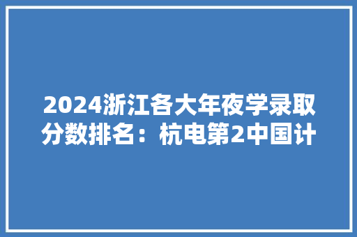 2024浙江各大年夜学录取分数排名：杭电第2中国计量第18温大年夜第38