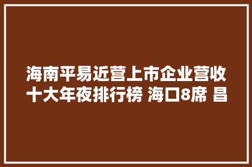 海南平易近营上市企业营收十大年夜排行榜 海口8席 昌江和三亚各1席