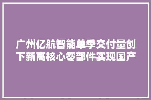 广州亿航智能单季交付量创下新高核心零部件实现国产化