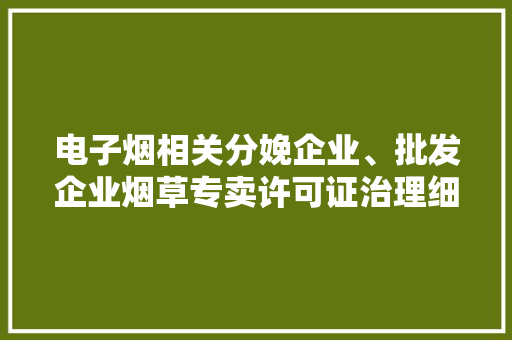 电子烟相关分娩企业、批发企业烟草专卖许可证治理细则