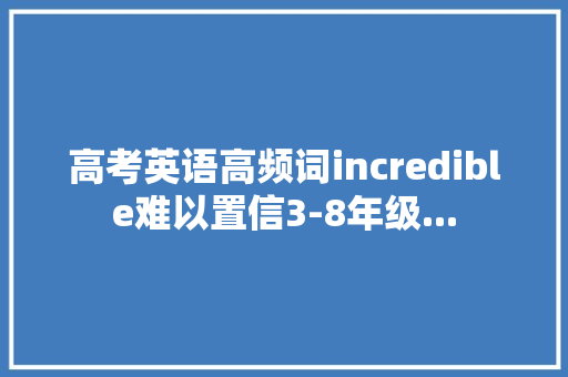 高考英语高频词incredible难以置信3-8年级...