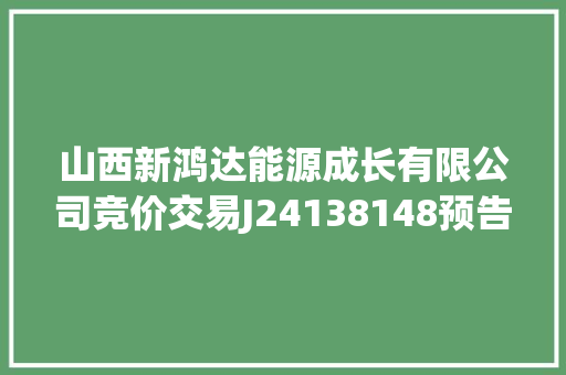 山西新鸿达能源成长有限公司竞价交易J24138148预告