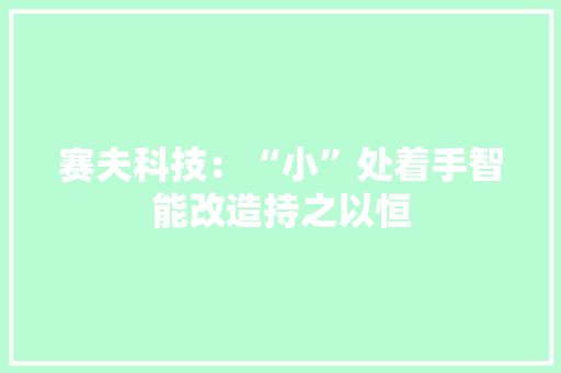 赛夫科技：“小”处着手智能改造持之以恒