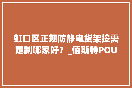 虹口区正规防静电货架按需定制哪家好？_佰斯特POUSTO
