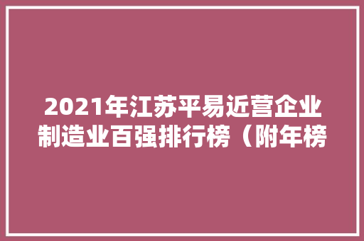 2021年江苏平易近营企业制造业百强排行榜（附年榜TOP100详单）