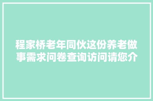 程家桥老年同伙这份养老做事需求问卷查询访问请您介入
