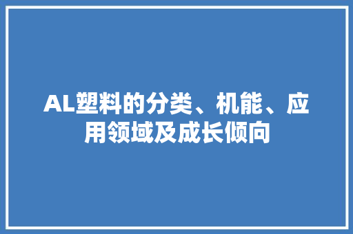 AL塑料的分类、机能、应用领域及成长倾向