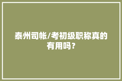 泰州司帐/考初级职称真的有用吗？