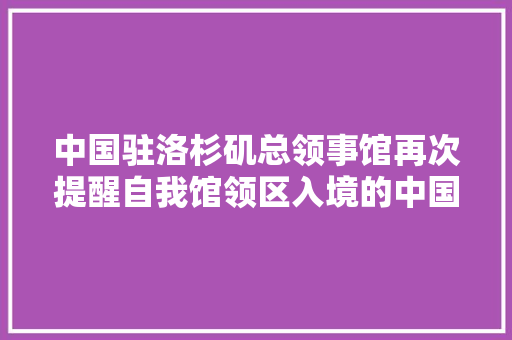 中国驻洛杉矶总领事馆再次提醒自我馆领区入境的中国公民留心美方入境要求
