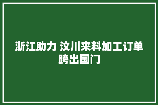 浙江助力 汶川来料加工订单跨出国门