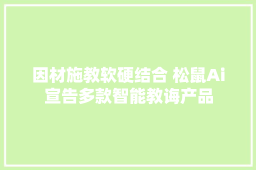 因材施教软硬结合 松鼠Ai宣告多款智能教诲产品
