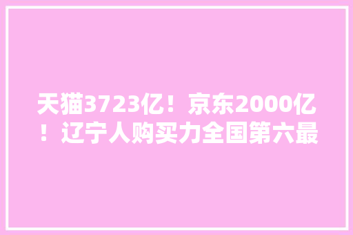天猫3723亿！京东2000亿！辽宁人购买力全国第六最爱换手机