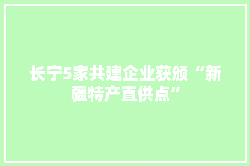 长宁5家共建企业获颁“新疆特产直供点”